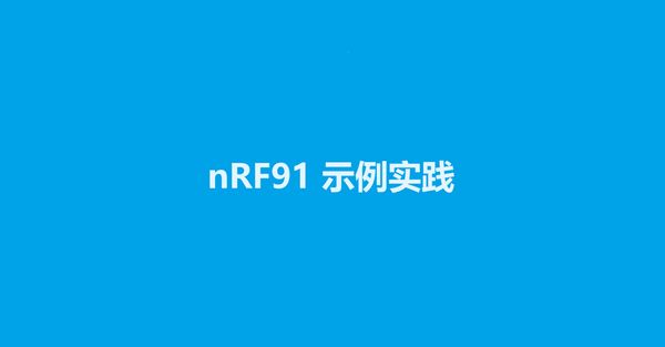 该文将详述nRF91示例实践，包括nRF Cloud FOTA示例。